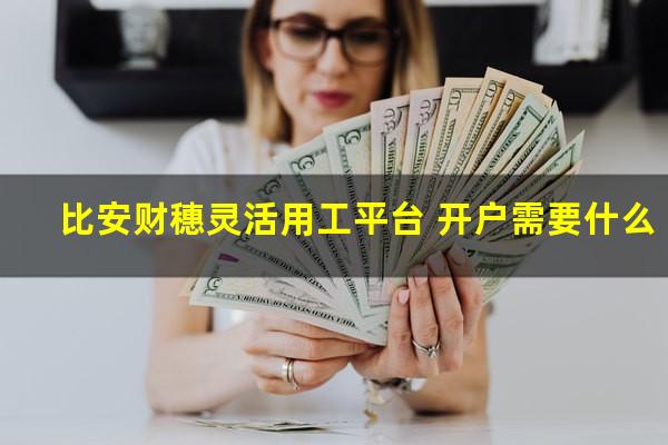 比安财穗灵活用工平台 开户需要什么